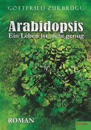 Icon image Arabidopsis – ein Leben ist nicht genug: Roman