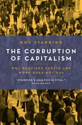 Icon image The Corruption of Capitalism: Why rentiers thrive and work does not pay