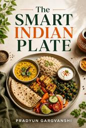 Icon image The Smart Indian Plate: A Healthy Indian Diet for Weight Management, Gut Health, and Sustainable Everyday Eating