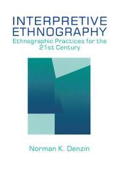 Icon image Interpretive Ethnography: Ethnographic Practices for the 21st Century
