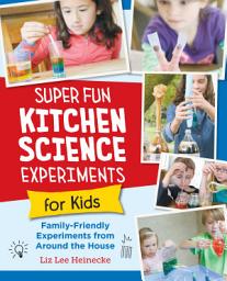 Icon image Super Fun Kitchen Science Experiments for Kids: 52 Family Friendly Experiments from Around the House
