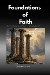 Icon image Foundations of Faith: Understanding the Essential Truths Every Christian Should Know