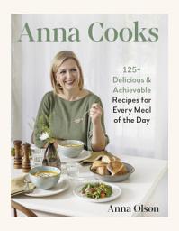 Icon image Anna Cooks: 125+ Delicious & Achievable Recipes for Every Meal of the Day
