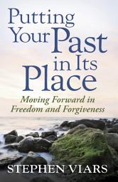 Icon image Putting Your Past in Its Place: Moving Forward in Freedom and Forgiveness