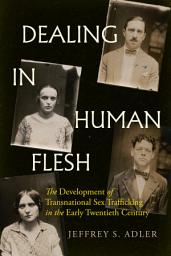 Icon image Dealing in Human Flesh: The Development of Transnational Sex Trafficking in the Early Twentieth Century