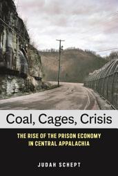 Icon image Coal, Cages, Crisis: The Rise of the Prison Economy in Central Appalachia