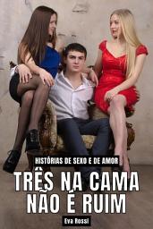 Icon image Três na Cama não é Ruim: Histórias de Sexo e de Amor