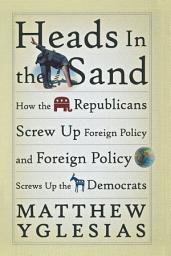 Icon image Heads in the Sand: How the Republicans Screw Up Foreign Policy and Foreign Policy Screws Up the Democrats