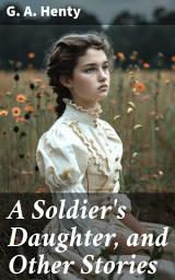Icon image A Soldier's Daughter, and Other Stories: Tales of Adventure and Morality in the Victorian Era