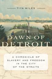 Icon image The Dawn of Detroit: A Chronicle of Slavery and Freedom in the City of the Straits