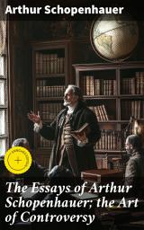Icon image The Essays of Arthur Schopenhauer; the Art of Controversy: Enriched edition. Mastering the Art of Debate: Strategies for Intellectual Discourse and Persuasion
