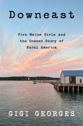Icon image Downeast: Five Maine Girls and the Unseen Story of Rural America
