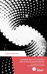 Icon image L’entrepreneur et le politique en Russie post-soviétique: Une analyse territoriale des dynamiques d’innovation