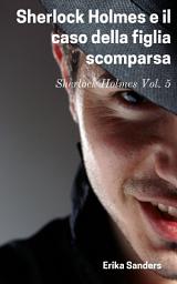 Icon image Sherlock Holmes e il caso della figlia scomparsa: Sherlock Holmes Vol. 5