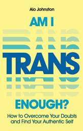 Icon image Am I Trans Enough?: How to Overcome Your Doubts and Find Your Authentic Self
