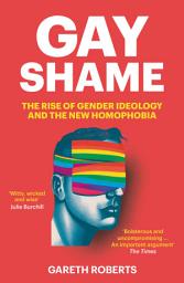 Icon image Gay Shame: The Rise of Gender Ideology and the New Homophobia