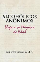 Icon image Alcohólicos Anónimos llega a su mayoría de edad: Una breve historia de un movimiento singular