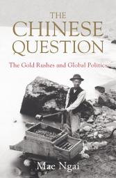 Icon image The Chinese Question: The Gold Rushes, Chinese Migration, and Global Politics