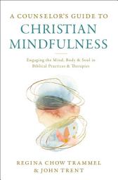 Icon image A Counselor's Guide to Christian Mindfulness: Engaging the Mind, Body, and Soul in Biblical Practices and Therapies
