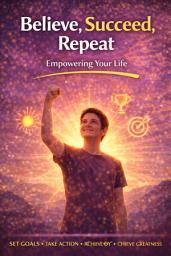 Icon image Believe, Succeed, Repeat: Empowering Your Life