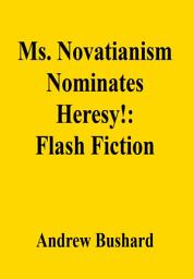 Icon image Ms. Novatianism Nominates Heresy!: Flash Fiction