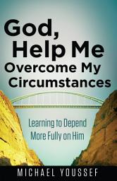 Icon image God, Help Me Overcome My Circumstances: Learning to Depend More Fully on Him