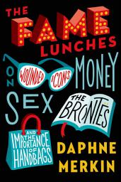 Icon image The Fame Lunches: On Wounded Icons, Money, Sex, the Brontës, and the Importance of Handbags