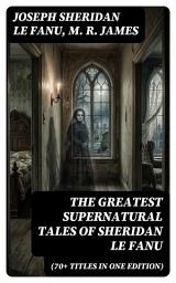 Icon image The Greatest Supernatural Tales of Sheridan Le Fanu (70+ Titles in One Edition): Enriched edition. Mysterious Ghostly Stories, Tales of the Macabre, Occult Horror and Suspense