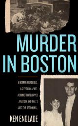 Icon image Murder in Boston: A Woman Murdered. A City Torn Apart. A Crime That Gripped a Nation. And That's Just the Beginning . . .