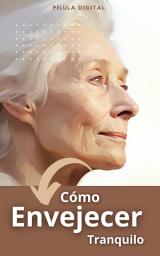 Icon image Cómo envejecer tranquilo: Consejos de salud para adultos mayores
