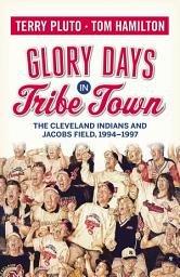 Icon image Glory Days in Tribe Town: The Cleveland Indians and Jacobs Field 1994–1997