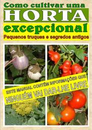 Icon image Como cultivar uma horta excepcional. Pequenos truques e segredos antigos: Pequenos truques e segredos antigos
