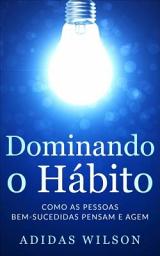 Icon image Dominando o Hábito: Como as pessoas bem-sucedidas pensam e agem