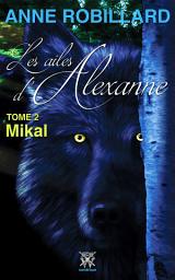 Icon image Les ailes d'Alexanne 02 : Mikal: Mikal