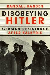 Icon image Disobeying Hitler: German Resistance After Valkyrie
