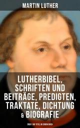 Icon image Martin Luther: Lutherbibel, Schriften und Beiträge, Predigten, Traktate, Dichtung & Biografie (Über 100 Titel in einem Buch ): 95 Thesen + Der große und der kleine Katechismus + Von der Freiheit eines Christenmenschen + Vom unfreien Willen + Wider das Papsttum zu Rom, vom Teufel gestiftet und mehr