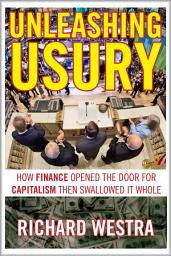 Icon image Unleashing Usury: How Finance Opened the Door for Capitalism Then Swallowed It Whole