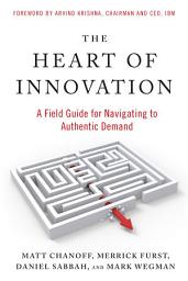 Icon image The Heart of Innovation: A Field Guide for Navigating to Authentic Demand