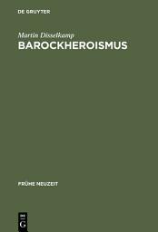 Icon image Barockheroismus: Konzeptionen 'politischer' Größe in Literatur und Traktatistik des 17. Jahrhunderts