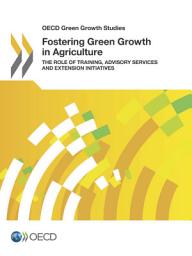 Icon image OECD Green Growth Studies Fostering Green Growth in Agriculture The Role of Training, Advisory Services and Extension Initiatives: The Role of Training, Advisory Services and Extension Initiatives