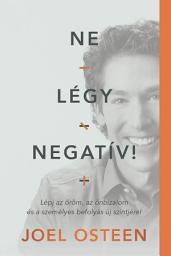 Icon image Ne légy negatív!: Lépj az öröm, az önbizalom és a személyes befolyás új szintjére!