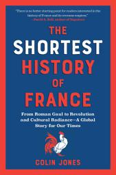 Icon image The Shortest History of France: From Roman Gaul to Revolution and Cultural Radiance - A Global Story for Our Times