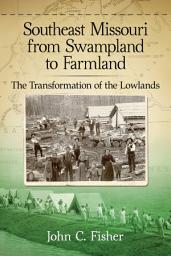 Icon image Southeast Missouri from Swampland to Farmland: The Transformation of the Lowlands