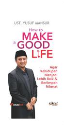 Icon image How To Make a Good Life: Agar Kehidupan Menjadi Lebih Baik dan Berlimpah Nikmat