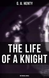Icon image The Life of a Knight (Historical Novel): Historical Novels - Medieval Series: Winning His Spurs, St. George For England, At Agincourt…
