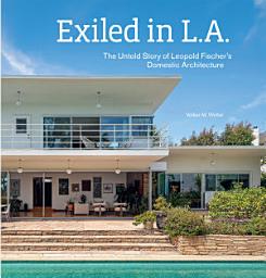 Icon image Exiled in L.A.: The Untold Story of Leopold Fischer’s Domestic Architecture