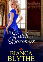 Icon image To Catch a Baroness: A Regency Historical Romance