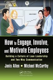 Icon image How to Engage, Involve, and Motivate Employees: Building a Culture of Lean Leadership and Two-Way Communication