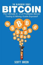 Icon image Bitcoin : The Ultimate A - Z of Profitable Bitcoin Trading & Mining Guide Exposed!
