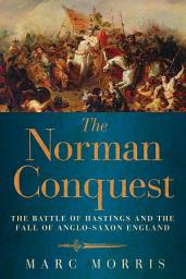 Icon image The Norman Conquest: The Battle of Hastings and the Fall of Anglo-Saxon England